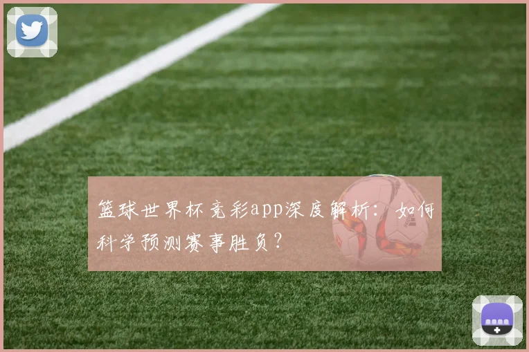篮球世界杯竞彩app深度解析：如何科学预测赛事胜负？