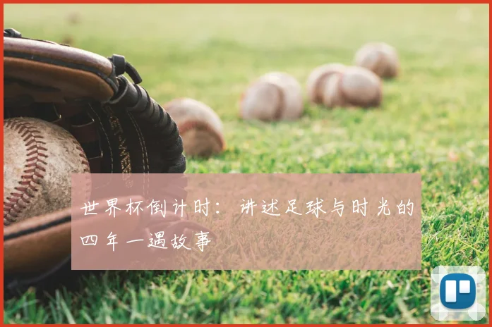 世界杯倒计时：讲述足球与时光的四年一遇故事
