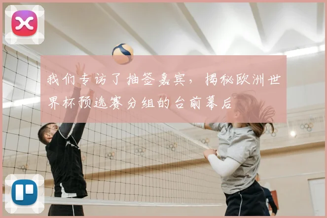 我们专访了抽签嘉宾，揭秘欧洲世界杯预选赛分组的台前幕后