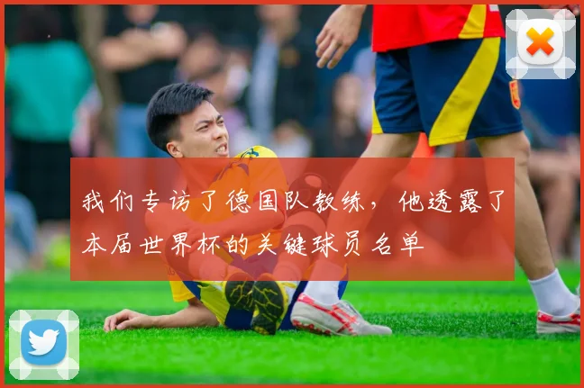 我们专访了德国队教练，他透露了本届世界杯的关键球员名单