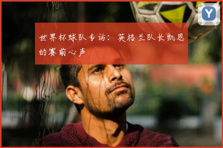 世界杯球队专访：英格兰队长凯恩的赛前心声