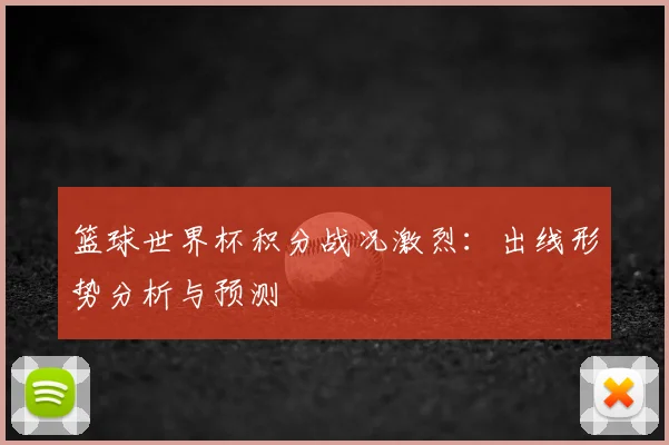 篮球世界杯积分战况激烈：出线形势分析与预测