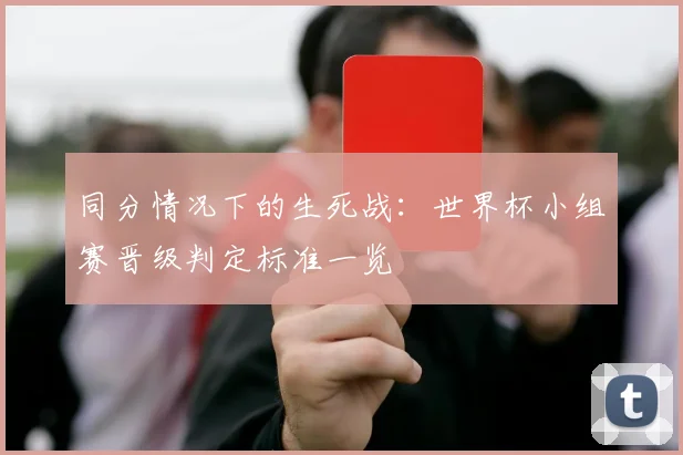 同分情况下的生死战:世界杯小组赛晋级判定标准一览