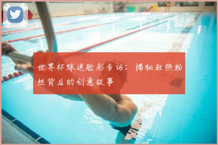 世界杯球迷脸彩专访：揭秘狂热粉丝背后的创意故事