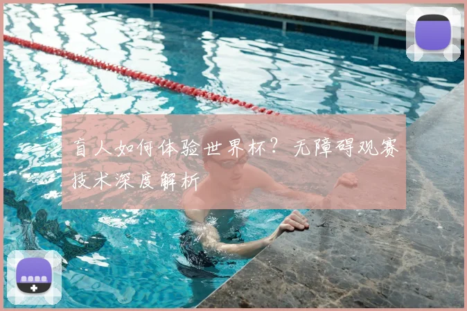 盲人如何体验世界杯？无障碍观赛技术深度解析