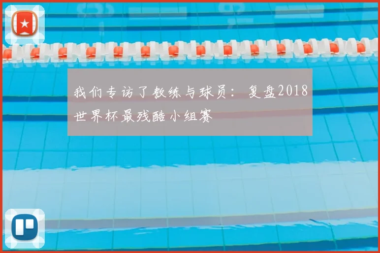 我们专访了教练与球员：复盘2018世界杯最残酷小组赛