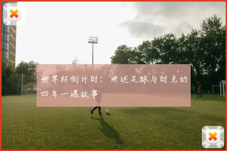 世界杯倒计时：讲述足球与时光的四年一遇故事