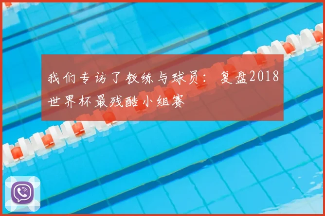 我们专访了教练与球员：复盘2018世界杯最残酷小组赛