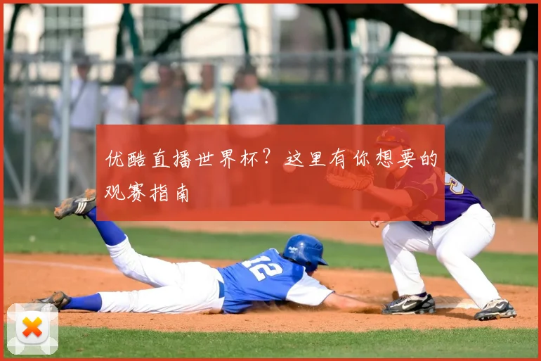 优酷直播世界杯？这里有你想要的观赛指南
