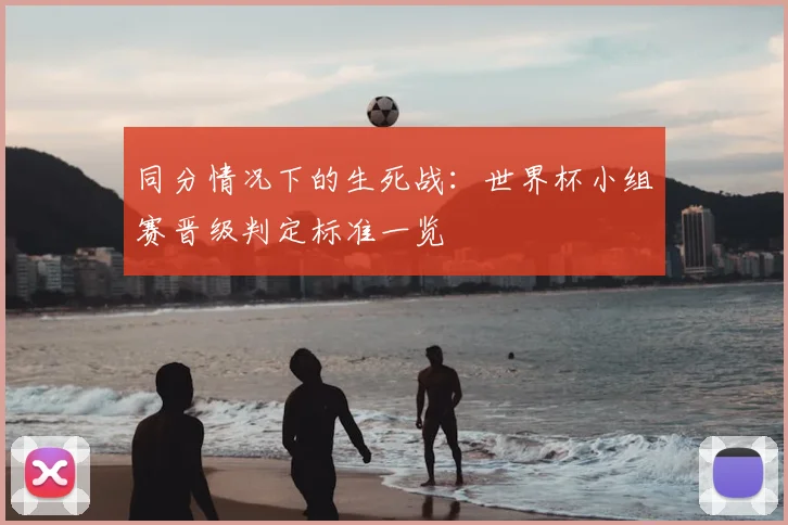 同分情况下的生死战:世界杯小组赛晋级判定标准一览