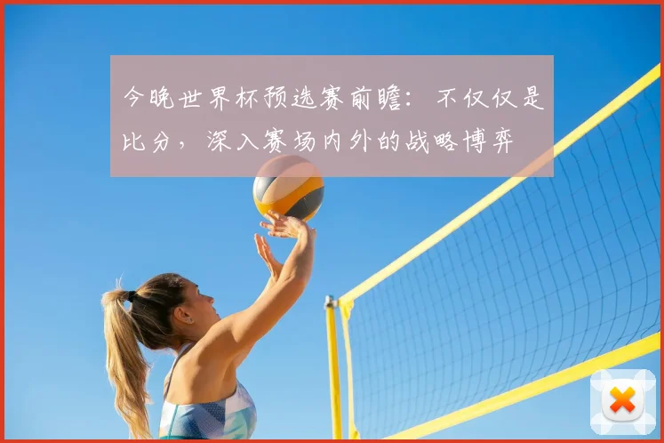 今晚世界杯预选赛前瞻:不仅仅是比分,深入赛场内外的战略博弈