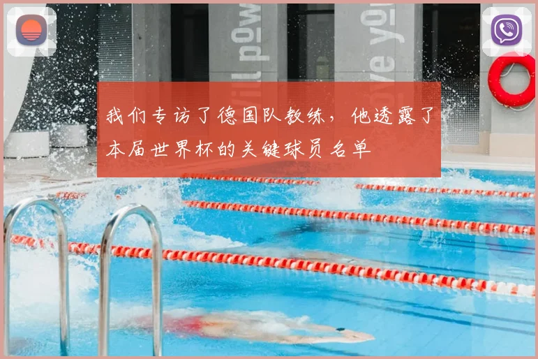 我们专访了德国队教练，他透露了本届世界杯的关键球员名单