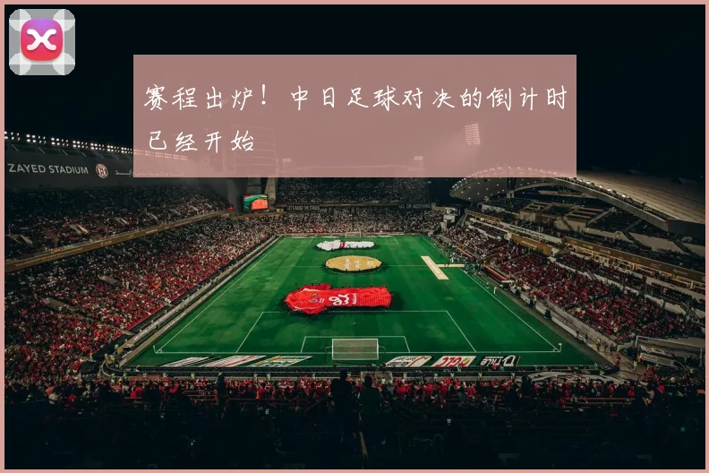 赛程出炉！中日足球对决的倒计时已经开始