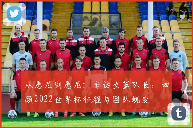 从悉尼到悉尼：专访女篮队长，回顾2022世界杯征程与团队蜕变